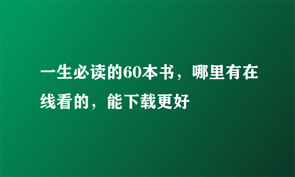 一生必读的60本书，哪里有在线看的，能下载更好