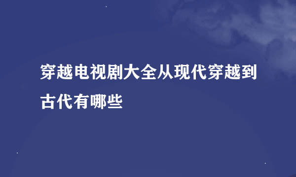 穿越电视剧大全从现代穿越到古代有哪些