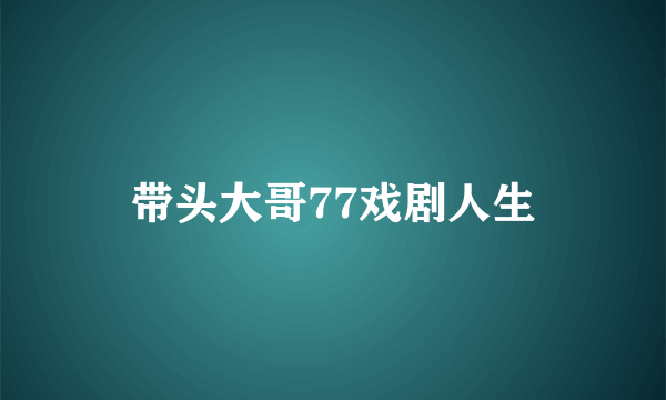 带头大哥77戏剧人生