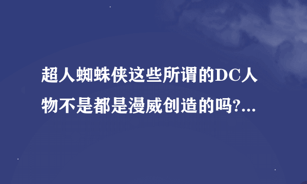 超人蜘蛛侠这些所谓的DC人物不是都是漫威创造的吗?为什么现在分于DC漫画和漫威漫画了