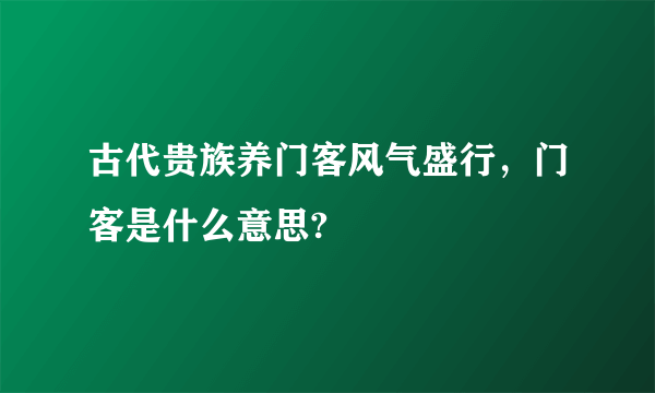 古代贵族养门客风气盛行，门客是什么意思?