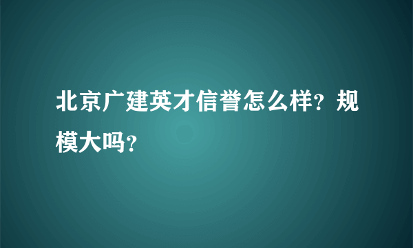 北京广建英才信誉怎么样？规模大吗？