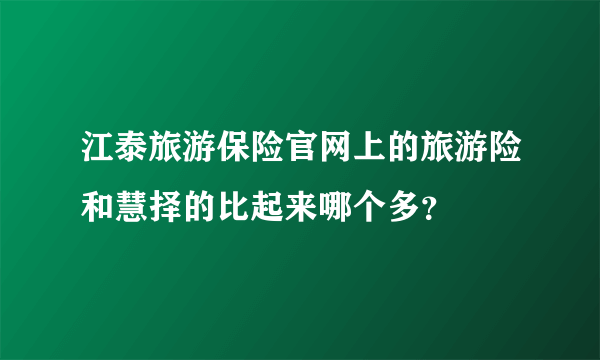 江泰旅游保险官网上的旅游险和慧择的比起来哪个多？