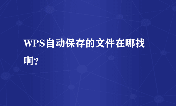 WPS自动保存的文件在哪找啊？