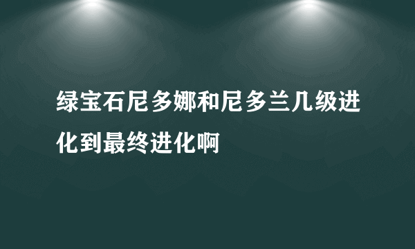 绿宝石尼多娜和尼多兰几级进化到最终进化啊