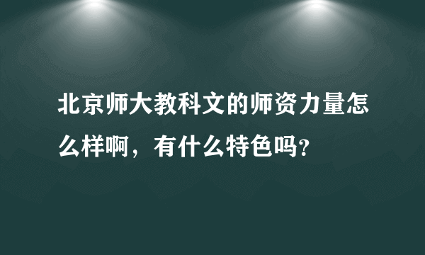 北京师大教科文的师资力量怎么样啊，有什么特色吗？