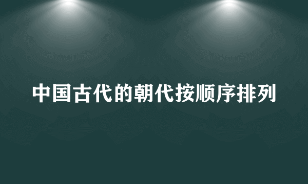 中国古代的朝代按顺序排列