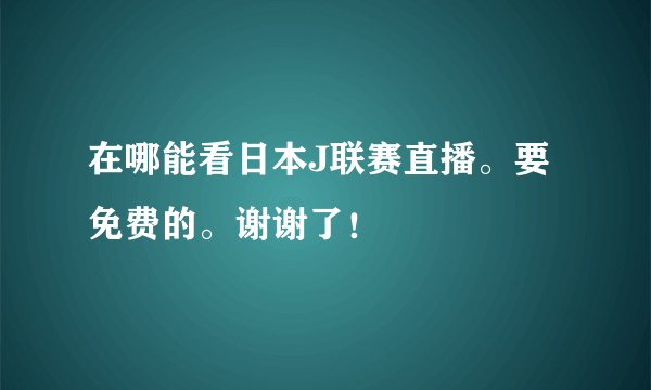 在哪能看日本J联赛直播。要免费的。谢谢了！