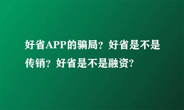 好省APP的骗局？好省是不是传销？好省是不是融资?