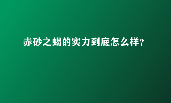 赤砂之蝎的实力到底怎么样？