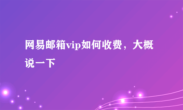 网易邮箱vip如何收费，大概说一下