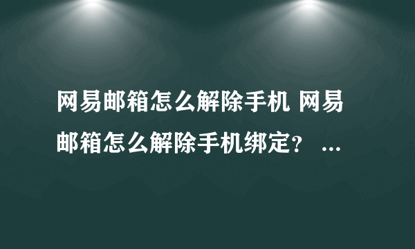 网易邮箱怎么解除手机 网易邮箱怎么解除手机绑定？ 关键现在是绑定的手机号不是我的，应该是被盗了