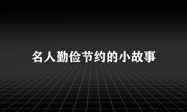 名人勤俭节约的小故事