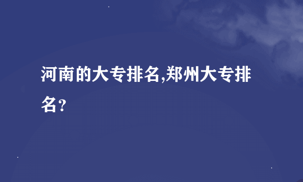 河南的大专排名,郑州大专排名？