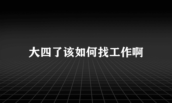 大四了该如何找工作啊