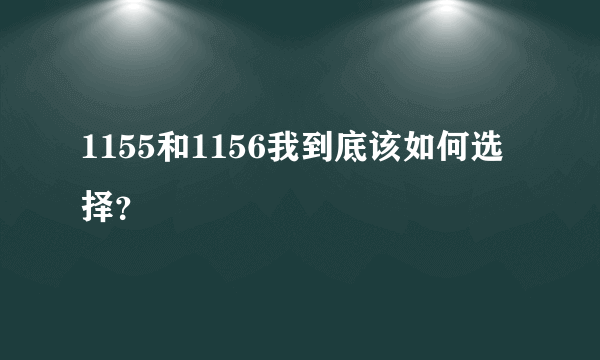 1155和1156我到底该如何选择？