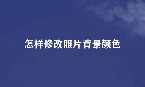 怎样修改照片背景颜色