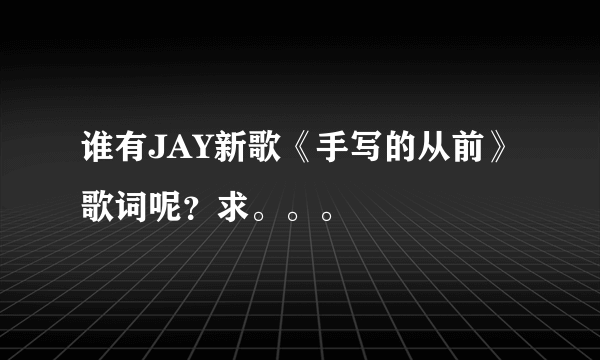 谁有JAY新歌《手写的从前》歌词呢？求。。。