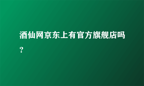 酒仙网京东上有官方旗舰店吗？