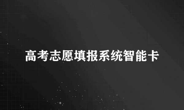 高考志愿填报系统智能卡