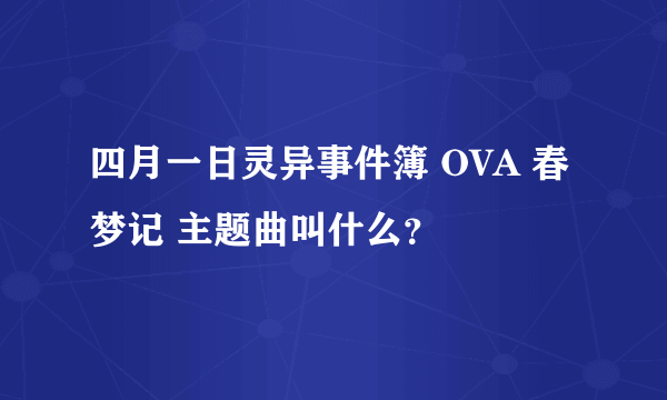 四月一日灵异事件簿 OVA 春梦记 主题曲叫什么？