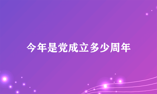 今年是党成立多少周年