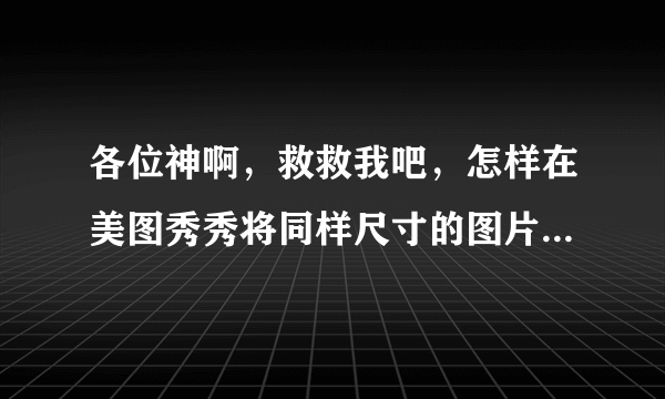 各位神啊，救救我吧，怎样在美图秀秀将同样尺寸的图片像素缩小啊，尺寸不变