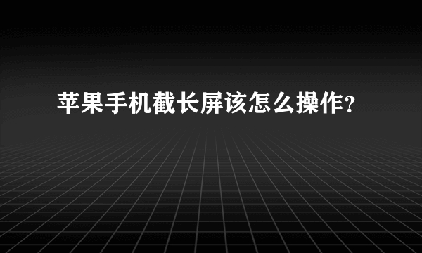 苹果手机截长屏该怎么操作？