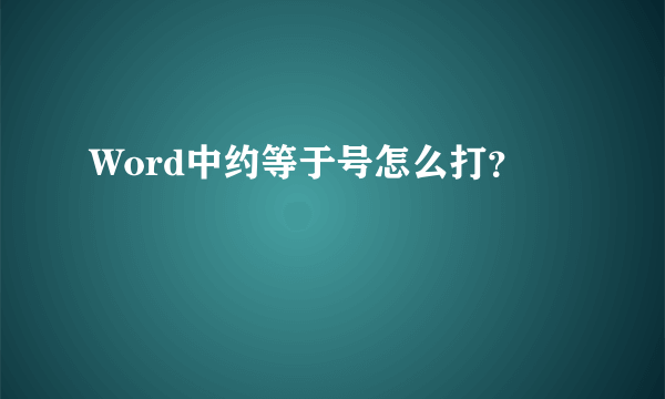 Word中约等于号怎么打？