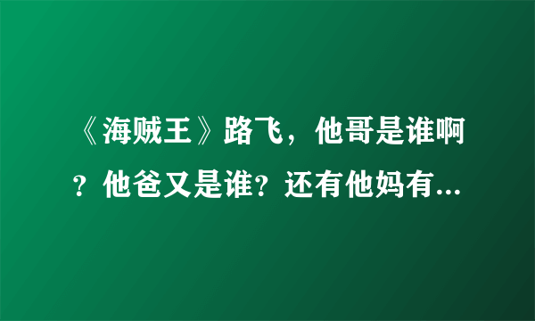 《海贼王》路飞，他哥是谁啊？他爸又是谁？还有他妈有是那个谁啊？