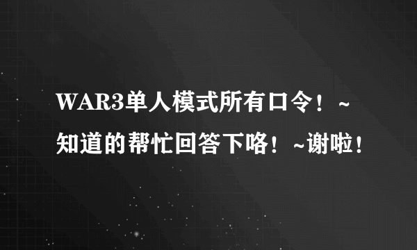 WAR3单人模式所有口令！~知道的帮忙回答下咯！~谢啦！