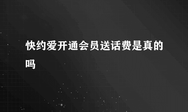 快约爱开通会员送话费是真的吗