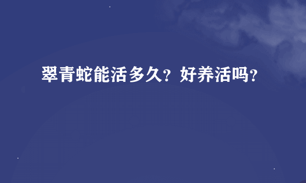 翠青蛇能活多久？好养活吗？