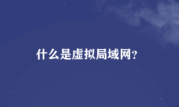 什么是虚拟局域网？