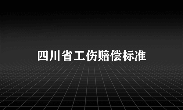 四川省工伤赔偿标准