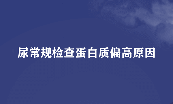 尿常规检查蛋白质偏高原因