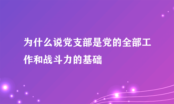 为什么说党支部是党的全部工作和战斗力的基础