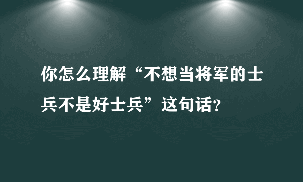 你怎么理解“不想当将军的士兵不是好士兵”这句话？