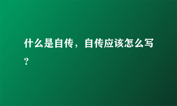 什么是自传，自传应该怎么写？