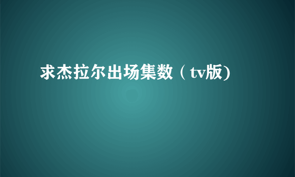 求杰拉尔出场集数（tv版)