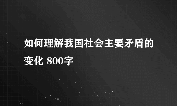 如何理解我国社会主要矛盾的变化 800字