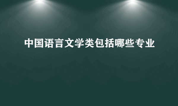 中国语言文学类包括哪些专业