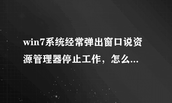 win7系统经常弹出窗口说资源管理器停止工作，怎么解决！！