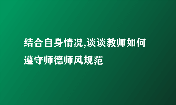 结合自身情况,谈谈教师如何遵守师德师风规范