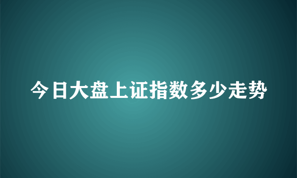 今日大盘上证指数多少走势