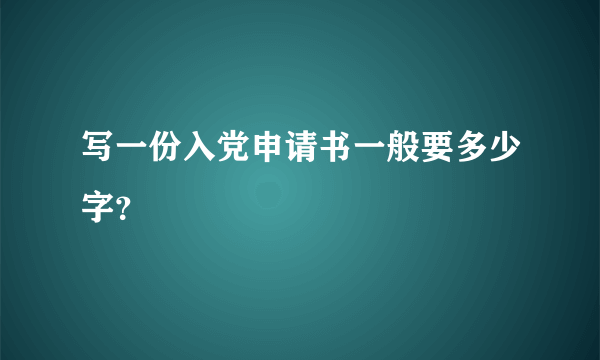 写一份入党申请书一般要多少字？