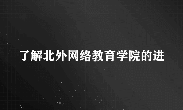 了解北外网络教育学院的进