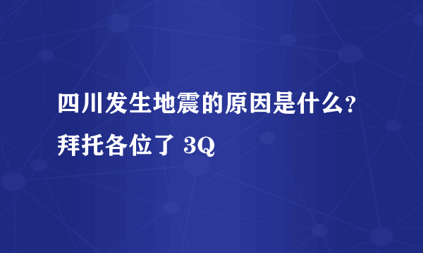 四川发生地震的原因是什么？拜托各位了 3Q