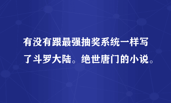 有没有跟最强抽奖系统一样写了斗罗大陆。绝世唐门的小说。