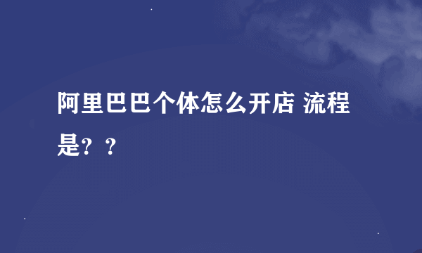 阿里巴巴个体怎么开店 流程是？？